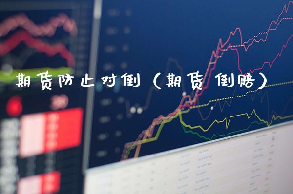 期货防止对倒（期货 倒赔）_https://www.cqckcrrc.com_原油期货_第1张