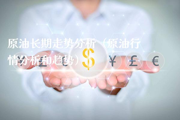 原油长期走势分析（原**情分析和趋势）_https://www.cqckcrrc.com_黄金期货_第1张