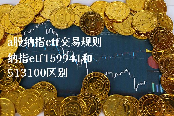 a股纳指etf交易规则 纳指etf159941和513100区别_纳指直播_第1张_期货投资网 a股纳指etf交易规则 纳指etf159941和513100区别_https://www.cqckcrrc.com_纳指直播_第1张