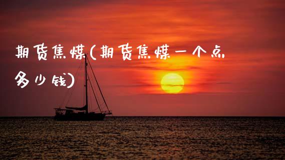 期货焦煤(期货焦煤一个点多少钱)_https://www.cqckcrrc.com_道指直播_第1张