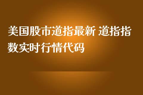 美国股市道指最新 道指指数实时行情代码_https://www.cqckcrrc.com_道指直播_第1张