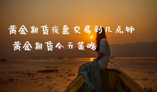 黄金期货夜盘交易到几点钟 黄金期货今天策略_黄金期货_第1张_期货投资网 黄金期货夜盘交易到几点钟 黄金期货今天策略_https://www.cqckcrrc.com_黄金期货_第1张