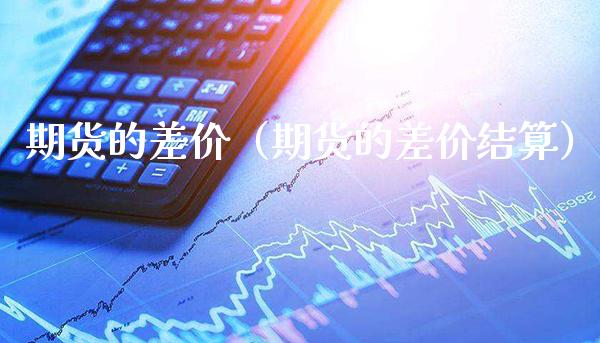 期货的差价(期货的差价结算)_期货知识_第1张_期货投资网 期货的差价(期货的差价结算)_https://www.cqckcrrc.com_期货知识_第1张
