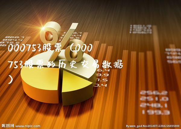 000753股票(000753股票的历史交易数据)_股票理财_第1张_期货投资网 000753股票(000753股票的历史交易数据)_https://www.cqckcrrc.com_股票理财_第1张