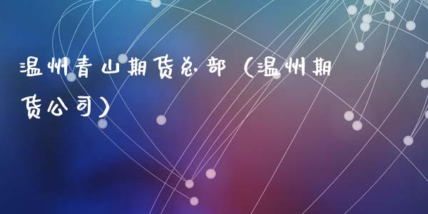 温州青山期货总部(温州期货公司)_期货直播_第1张_期货投资网 温州青山期货总部(温州期货公司)_https://www.cqckcrrc.com_期货直播_第1张