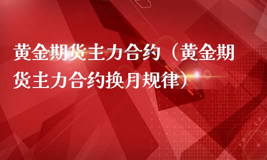 黄金期货主力合约(黄金期货主力合约换月规律)_纳指直播_第1张_期货投资网 黄金期货主力合约(黄金期货主力合约换月规律)_https://www.cqckcrrc.com_纳指直播_第1张