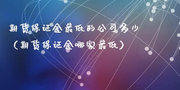 期货保证金最低的公司多少（期货保证金哪家最低）_https://www.cqckcrrc.com_道指直播_第1张