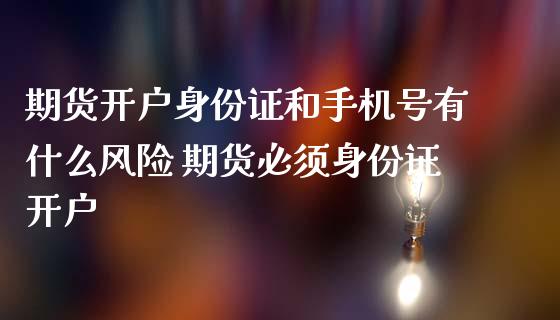 期货开户***和手机号有什么风险 期货必须***开户_原油期货_第1张_期货投资网 期货开户***和手机号有什么风险 期货必须***开户_https://www.cqckcrrc.com_原油期货_第1张
