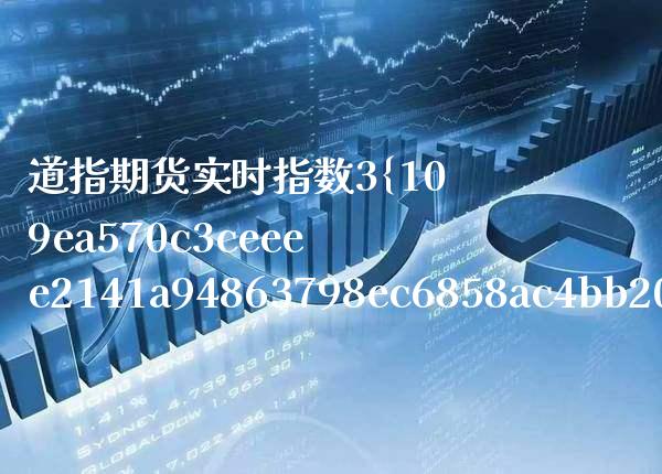 道指期货实时指数3%东方财富 道指指数实时行情东方财富网_https://www.cqckcrrc.com_道指直播_第1张