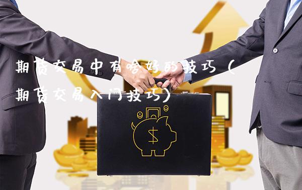 期货交易中有啥好的技巧(期货交易入门技巧)_道指直播_第1张_期货投资网 期货交易中有啥好的技巧(期货交易入门技巧)_https://www.cqckcrrc.com_道指直播_第1张