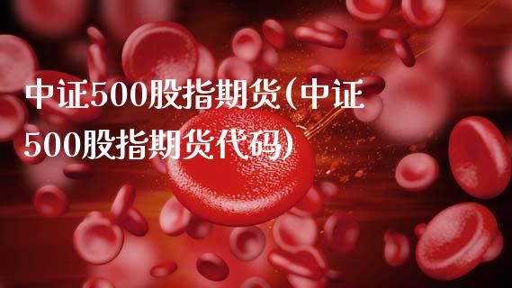 中证500股指期货(中证500股指期货代码)_https://www.cqckcrrc.com_道指直播_第1张