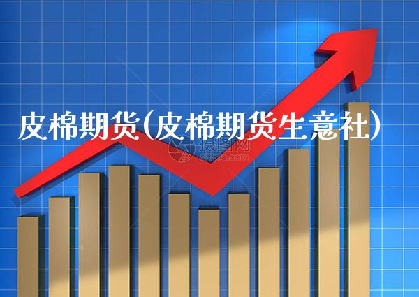 皮棉期货(皮棉期货生意社)_财经直播室_第1张_期货投资网 皮棉期货(皮棉期货生意社)_https://www.cqckcrrc.com_财经直播室_第1张