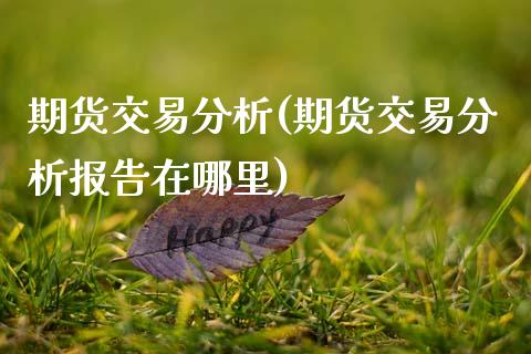 期货交易分析(期货交易分析报告在哪里)_国际期货_第1张_期货投资网 期货交易分析(期货交易分析报告在哪里)_https://www.cqckcrrc.com_国际期货_第1张