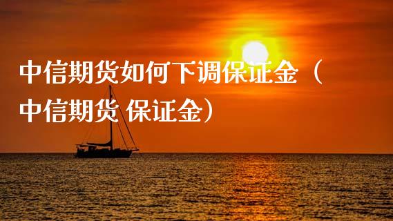 中信期货如何下调保证金（中信期货 保证金）_https://www.cqckcrrc.com_道指直播_第1张