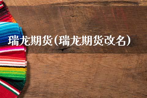 瑞龙期货(瑞龙期货改名)_https://www.cqckcrrc.com_道指直播_第1张