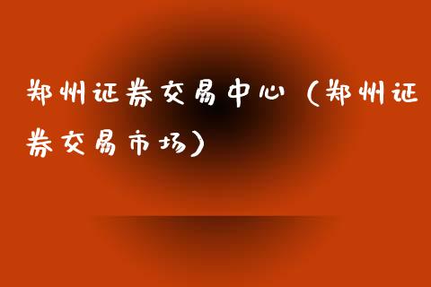 郑州证券交易中心（郑州证券交易市场）_https://www.cqckcrrc.com_道指直播_第1张