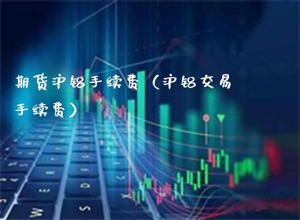 期货沪铝手续费(沪铝交易手续费)_纳指直播_第1张_期货投资网 期货沪铝手续费(沪铝交易手续费)_https://www.cqckcrrc.com_纳指直播_第1张