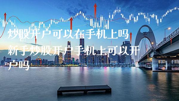 炒股开户可以在手机上吗 新手炒股开户手机上可以开户吗_黄金期货_第1张_期货投资网 炒股开户可以在手机上吗 新手炒股开户手机上可以开户吗_https://www.cqckcrrc.com_黄金期货_第1张