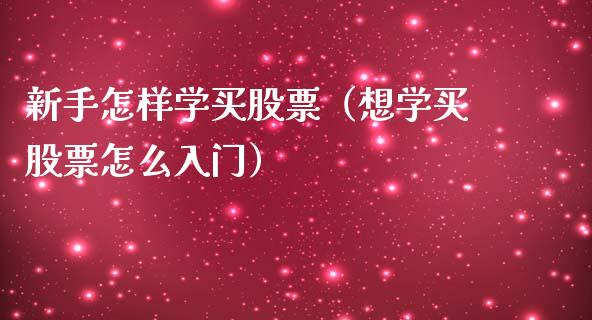 新手怎样学买股票(想学买股票怎么入门)_道指直播_第1张_期货投资网 新手怎样学买股票(想学买股票怎么入门)_https://www.cqckcrrc.com_道指直播_第1张