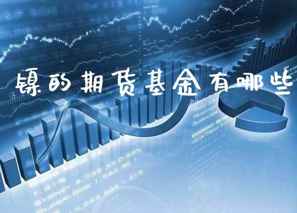 镍的期货基金有哪些_https://www.cqckcrrc.com_道指直播_第1张