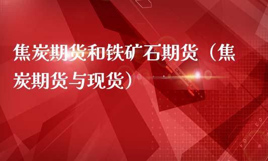 焦炭期货和铁矿石期货(焦炭期货与现货)_原油期货_第1张_期货投资网 焦炭期货和铁矿石期货(焦炭期货与现货)_https://www.cqckcrrc.com_原油期货_第1张