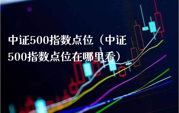 中证500指数点位（中证500指数点位在哪里看）_https://www.cqckcrrc.com_道指直播_第1张