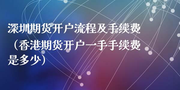 深圳期货开户流程及手续费（香港期货开户一手手续费是多少）_https://www.cqckcrrc.com_道指直播_第1张