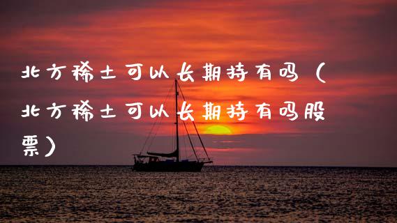 北方**可以长期持有吗（北方**可以长期持有吗股票）_https://www.cqckcrrc.com_黄金期货_第1张