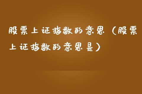 股票上证指数的意思（股票上证指数的意思是）_https://www.cqckcrrc.com_纳指直播_第1张