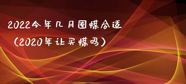 2022今年几月囤煤合适(2020年让买煤吗)_恒生指数_第1张_期货投资网 2022今年几月囤煤合适(2020年让买煤吗)_https://www.cqckcrrc.com_恒生指数_第1张