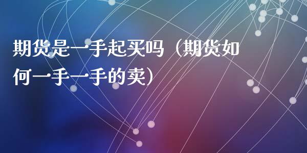 期货是一手起买吗(期货如何一手一手的卖)_期货交易所_第1张_期货投资网 期货是一手起买吗(期货如何一手一手的卖)_https://www.cqckcrrc.com_期货交易所_第1张