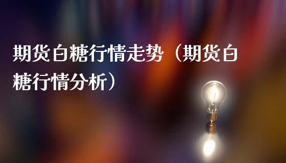 期货白糖行情走势(期货白糖行情分析)_道指直播_第1张_期货投资网 期货白糖行情走势(期货白糖行情分析)_https://www.cqckcrrc.com_道指直播_第1张
