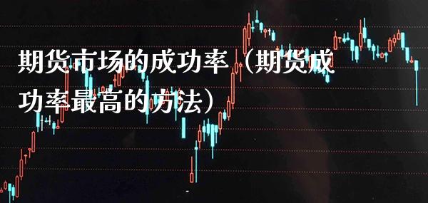 期货市场的成功率(期货成功率最高的方法)_纳指直播_第1张_期货投资网 期货市场的成功率(期货成功率最高的方法)_https://www.cqckcrrc.com_纳指直播_第1张