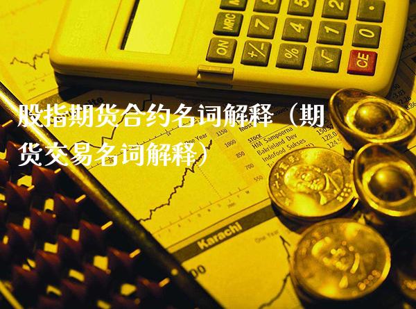 股指期货合约名词解释(期货交易名词解释)_原油期货_第1张_期货投资网 股指期货合约名词解释(期货交易名词解释)_https://www.cqckcrrc.com_原油期货_第1张