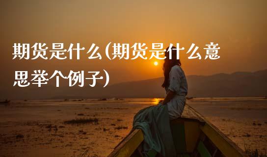 期货是什么(期货是什么意思举个例子)_原油期货_第1张_期货投资网 期货是什么(期货是什么意思举个例子)_https://www.cqckcrrc.com_原油期货_第1张