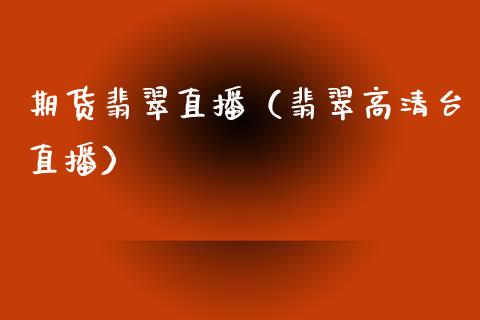 期货翡翠直播(翡翠高清台直播)_国际期货_第1张_期货投资网 期货翡翠直播(翡翠高清台直播)_https://www.cqckcrrc.com_国际期货_第1张