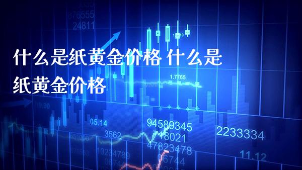 什么是纸黄金价格 什么是纸黄金价格_https://www.cqckcrrc.com_黄金期货_第1张