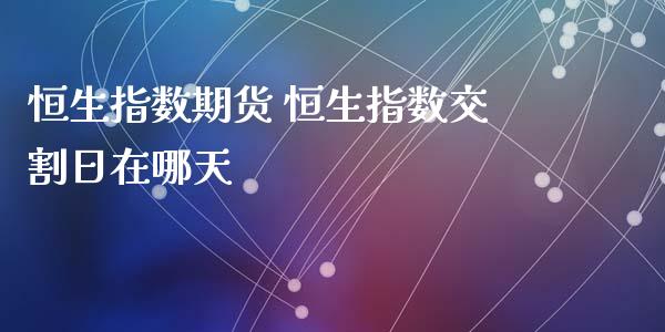 恒生指数期货 恒生指数交割日在哪天_https://www.cqckcrrc.com_恒生指数_第1张