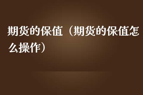 期货的保值（期货的保值怎么操作）_https://www.cqckcrrc.com_期货理财_第1张