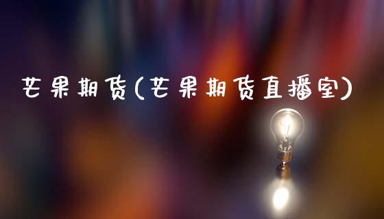 芒果期货(芒果期货直播室)_https://www.cqckcrrc.com_国际期货_第1张