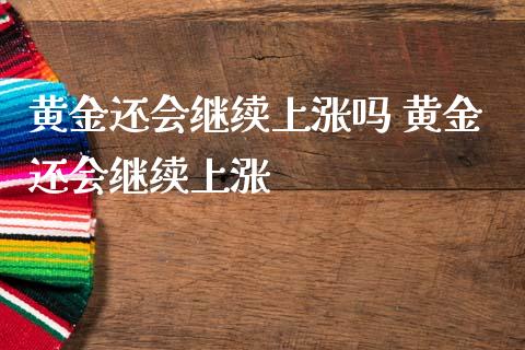 黄金还会继续上涨吗 黄金还会继续上涨_https://www.cqckcrrc.com_道指直播_第1张