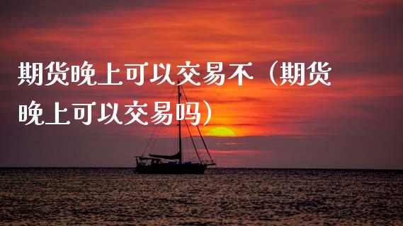 期货晚上可以交易不(期货晚上可以交易吗)_理财百科_第1张_期货投资网 期货晚上可以交易不(期货晚上可以交易吗)_https://www.cqckcrrc.com_理财百科_第1张
