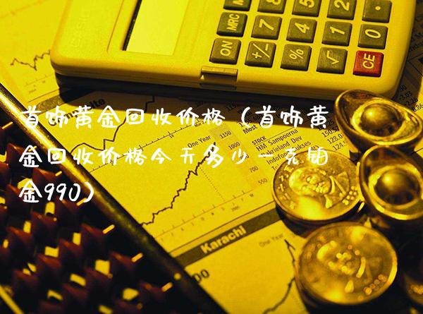 首饰黄金回收价格（首饰黄金回收价格今天多少一克铂金990）_https://www.cqckcrrc.com_道指直播_第1张