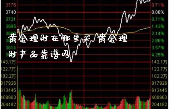 黄金理财在哪里买 黄金理财产品靠谱吗_https://www.cqckcrrc.com_黄金期货_第1张
