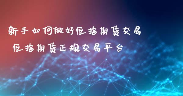 新手如何做好恒指期货交易 恒指期货正规交易平台_恒生指数_第1张_期货投资网 新手如何做好恒指期货交易 恒指期货正规交易平台_https://www.cqckcrrc.com_恒生指数_第1张