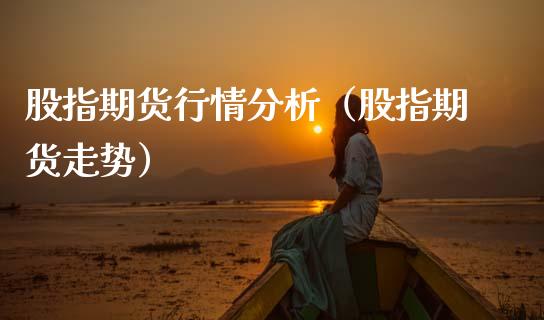 股指期货行情分析（股指期货走势）_https://www.cqckcrrc.com_股票理财_第1张