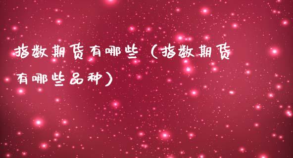 指数期货有哪些（指数期货有哪些品种）_https://www.cqckcrrc.com_纳指直播_第1张