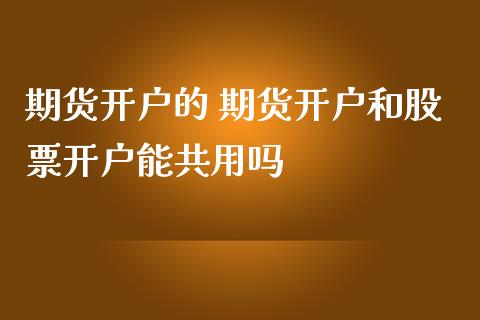 期货开户的 期货开户和股票开户能共用吗_道指直播_第1张_期货投资网 期货开户的 期货开户和股票开户能共用吗_https://www.cqckcrrc.com_道指直播_第1张