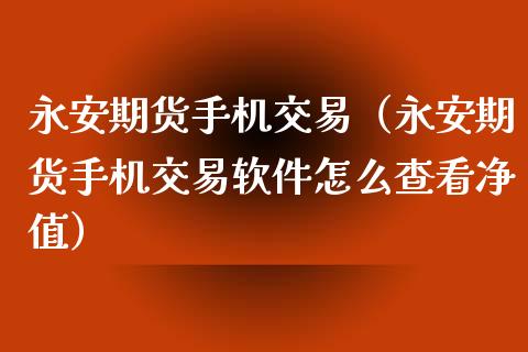 永安期货手机交易(永安期货手机交易软件怎么查看净值)_股票理财_第1张_期货投资网 永安期货手机交易(永安期货手机交易软件怎么查看净值)_https://www.cqckcrrc.com_股票理财_第1张