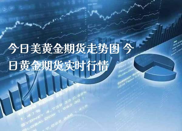 今日美黄金期货走势图 今日黄金期货实时行情_https://www.cqckcrrc.com_黄金期货_第1张